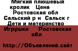 Мягкий плюшевый кролик › Цена ­ 150 - Ростовская обл., Сальский р-н, Сальск г. Дети и материнство » Игрушки   . Ростовская обл.